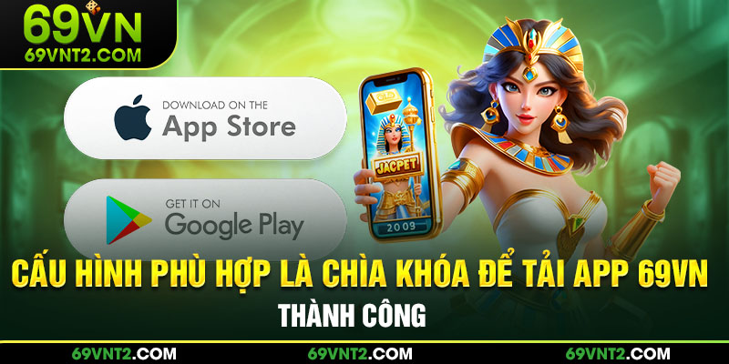 Cấu hình phù hợp là chìa khóa để tải app 69VN thành công Cấu hình phù hợp là chìa khóa để tải app 69VN thành công