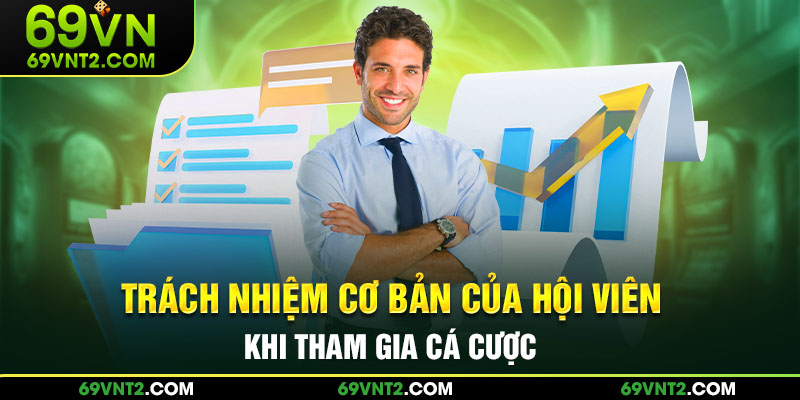 Trách nhiệm cơ bản của hội viên khi tham gia cá cược Trách nhiệm cơ bản của hội viên khi tham gia cá cược