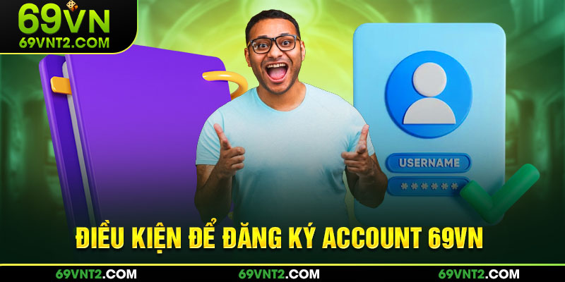 Điều kiện để đăng ký account 69VN Điều kiện để đăng ký account 69VN