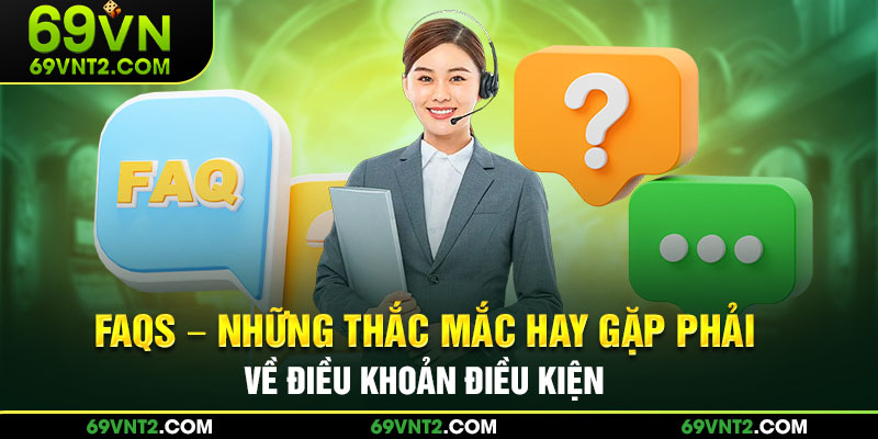 FAQs - Những thắc mắc hay gặp phải về điều khoản điều kiện FAQs - Những thắc mắc hay gặp phải về điều khoản điều kiện