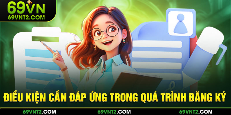 Điều kiện cần đáp ứng trong quá trình đăng ký Điều kiện cần đáp ứng trong quá trình đăng ký
