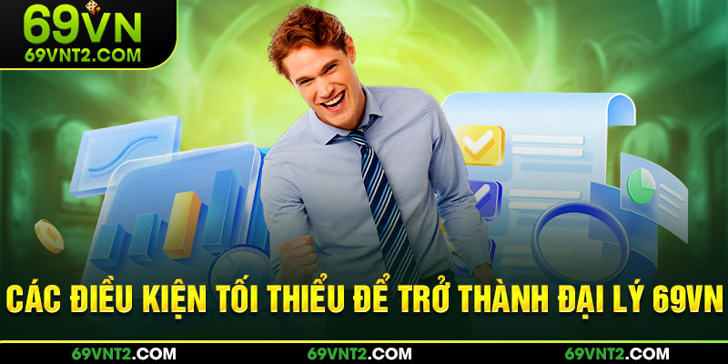 Các điều kiện tối thiểu để trở thành đại lý 69VN Các điều kiện tối thiểu để trở thành đại lý 69VN