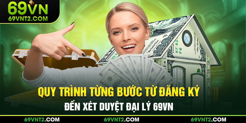 Quy trình từng bước từ đăng ký đến xét duyệt đại lý 69VN Quy trình từng bước từ đăng ký đến xét duyệt đại lý 69VN