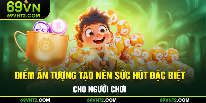 Điểm ấn tượng tạo nên sức hút đặc biệt cho người chơi Điểm ấn tượng tạo nên sức hút đặc biệt cho người chơi