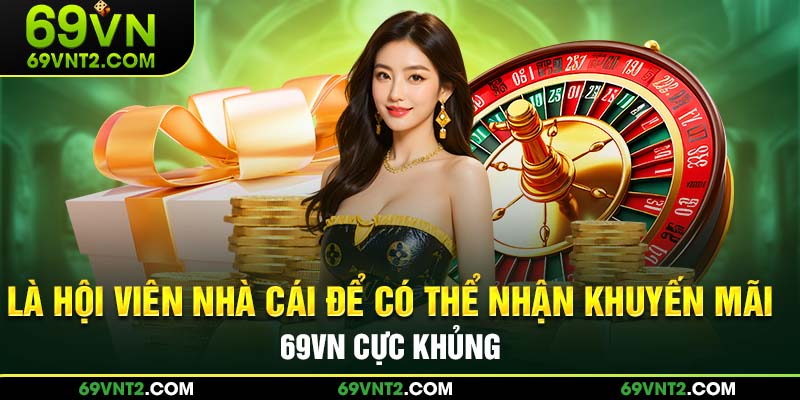 Là hội viên nhà cái để có thể nhận khuyến mãi 69VN cực khủng Là hội viên nhà cái để có thể nhận khuyến mãi 69VN cực khủng