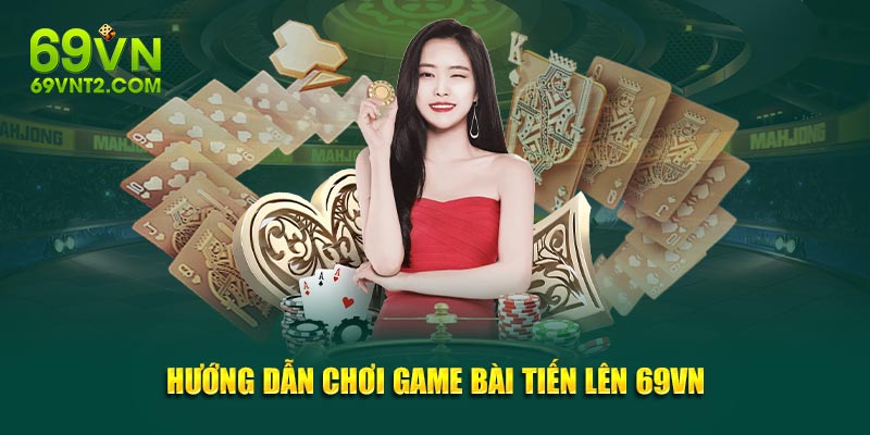 Hướng dẫn chơi game bài Tiến Lên 69VN Hướng dẫn chơi game bài Tiến Lên 69VN